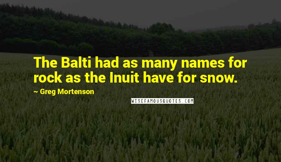 Greg Mortenson Quotes: The Balti had as many names for rock as the Inuit have for snow.