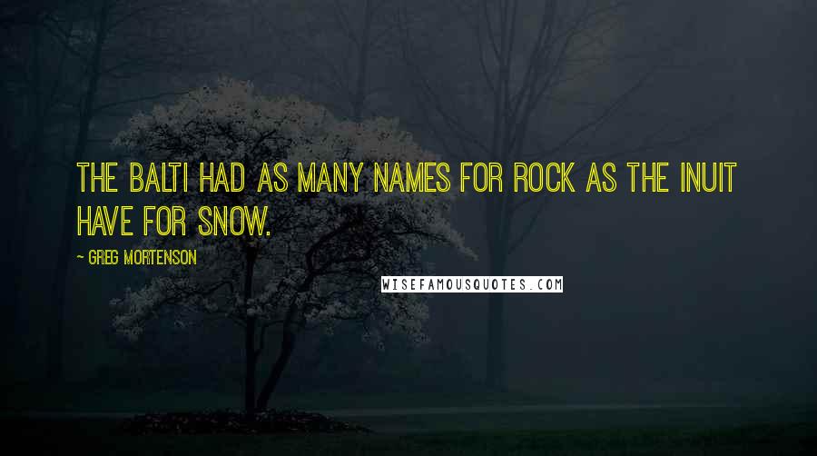 Greg Mortenson Quotes: The Balti had as many names for rock as the Inuit have for snow.