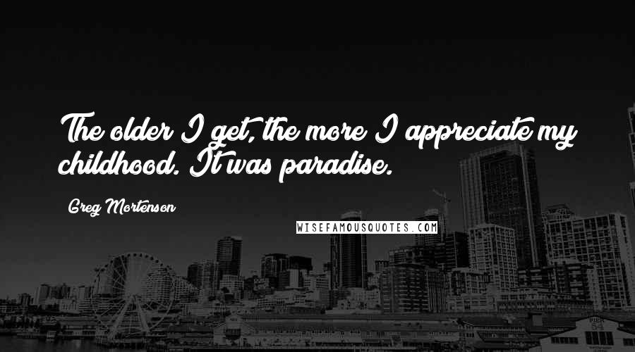 Greg Mortenson Quotes: The older I get, the more I appreciate my childhood. It was paradise.