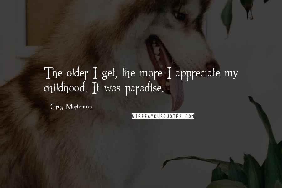 Greg Mortenson Quotes: The older I get, the more I appreciate my childhood. It was paradise.