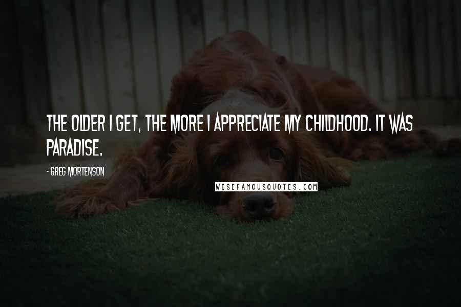 Greg Mortenson Quotes: The older I get, the more I appreciate my childhood. It was paradise.