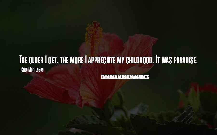 Greg Mortenson Quotes: The older I get, the more I appreciate my childhood. It was paradise.