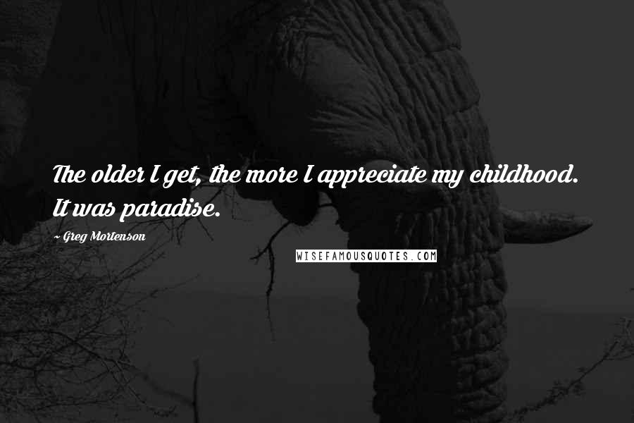 Greg Mortenson Quotes: The older I get, the more I appreciate my childhood. It was paradise.