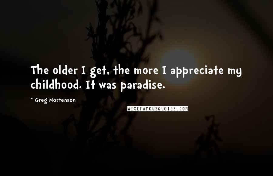 Greg Mortenson Quotes: The older I get, the more I appreciate my childhood. It was paradise.