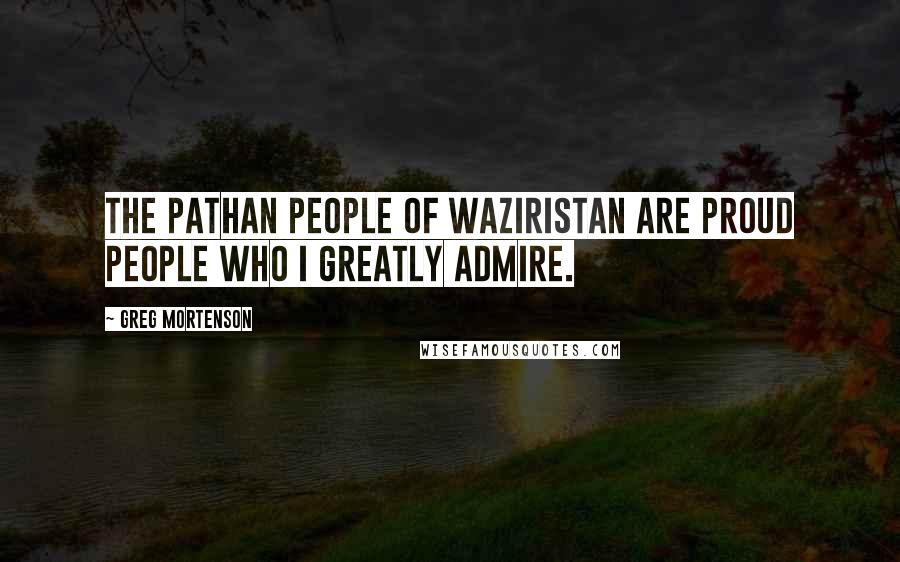 Greg Mortenson Quotes: The Pathan people of Waziristan are proud people who I greatly admire.