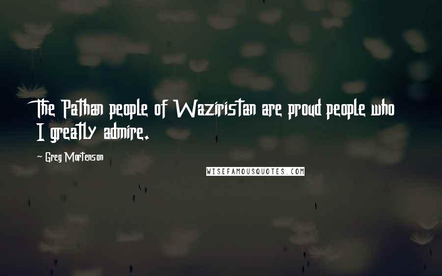 Greg Mortenson Quotes: The Pathan people of Waziristan are proud people who I greatly admire.