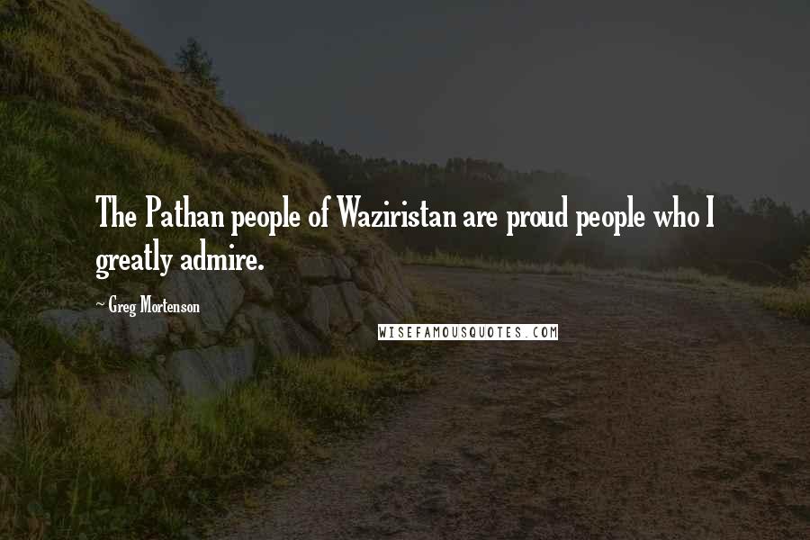 Greg Mortenson Quotes: The Pathan people of Waziristan are proud people who I greatly admire.