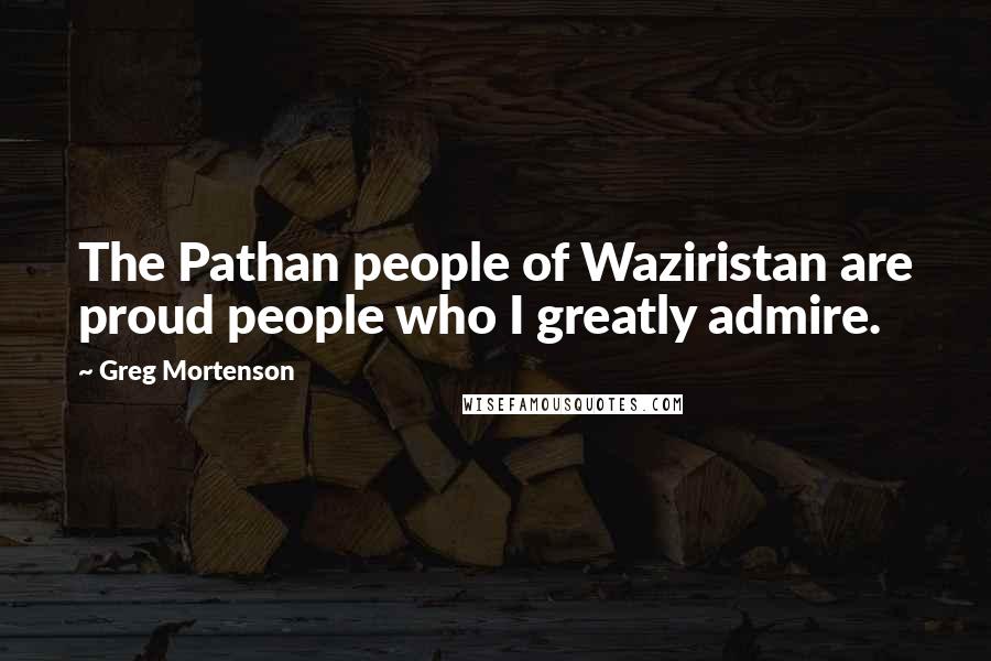 Greg Mortenson Quotes: The Pathan people of Waziristan are proud people who I greatly admire.