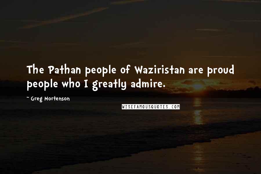 Greg Mortenson Quotes: The Pathan people of Waziristan are proud people who I greatly admire.