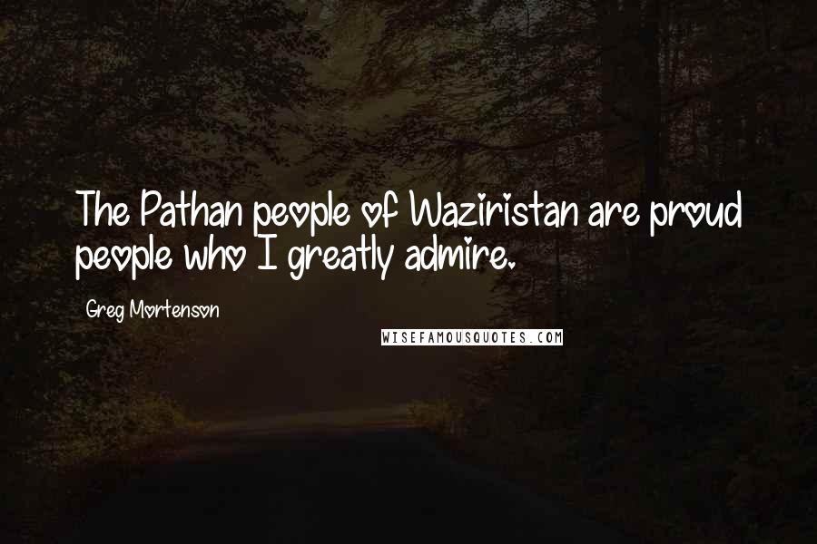 Greg Mortenson Quotes: The Pathan people of Waziristan are proud people who I greatly admire.