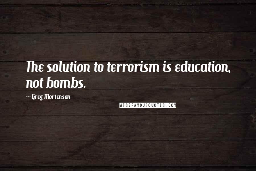 Greg Mortenson Quotes: The solution to terrorism is education, not bombs.