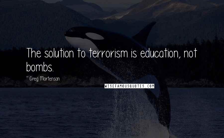 Greg Mortenson Quotes: The solution to terrorism is education, not bombs.