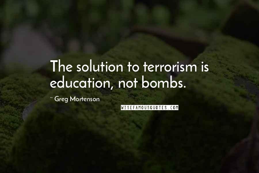 Greg Mortenson Quotes: The solution to terrorism is education, not bombs.