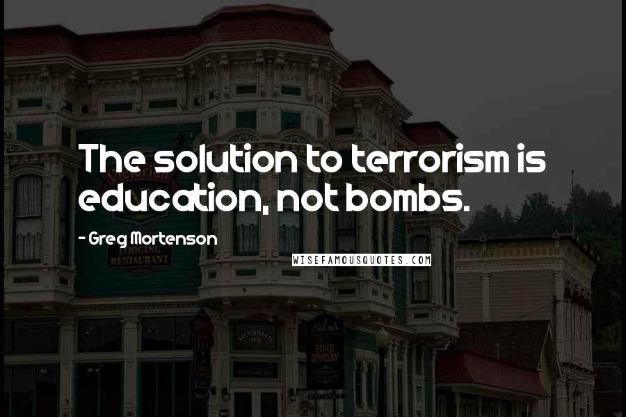 Greg Mortenson Quotes: The solution to terrorism is education, not bombs.