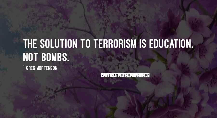 Greg Mortenson Quotes: The solution to terrorism is education, not bombs.