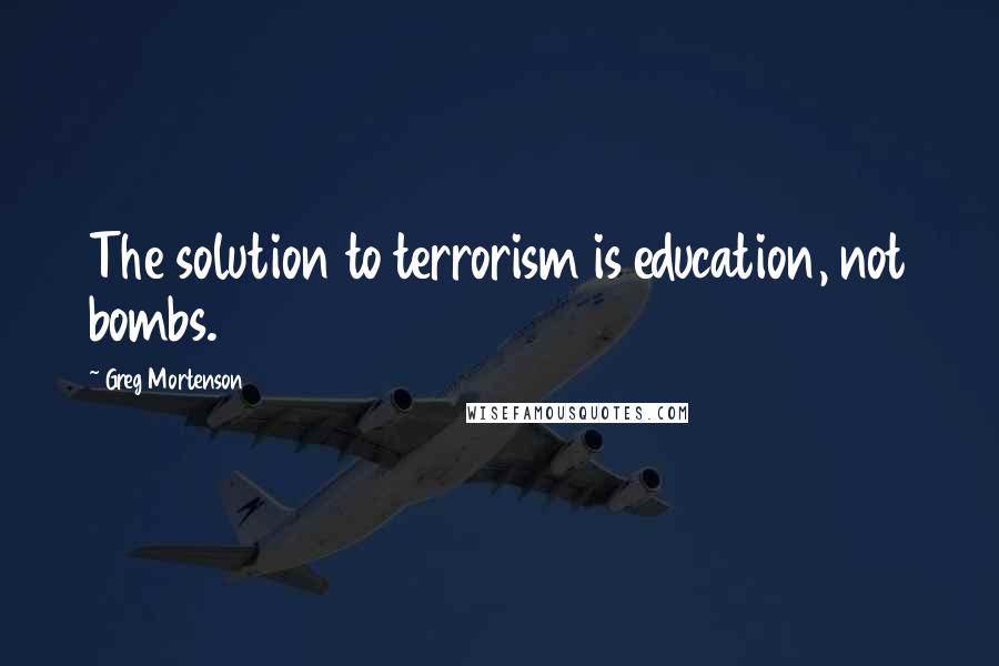 Greg Mortenson Quotes: The solution to terrorism is education, not bombs.