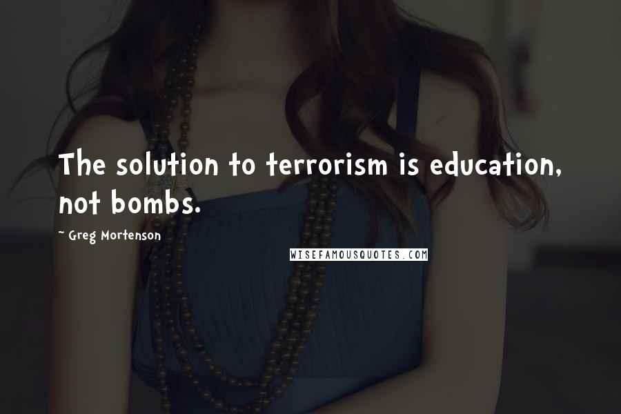 Greg Mortenson Quotes: The solution to terrorism is education, not bombs.
