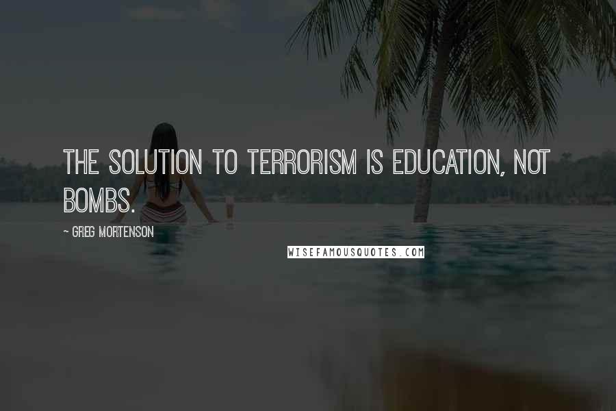 Greg Mortenson Quotes: The solution to terrorism is education, not bombs.