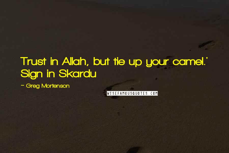 Greg Mortenson Quotes: Trust in Allah, but tie up your camel.' Sign in Skardu