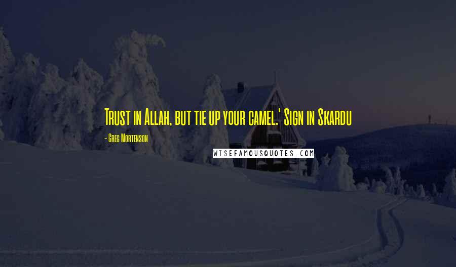 Greg Mortenson Quotes: Trust in Allah, but tie up your camel.' Sign in Skardu