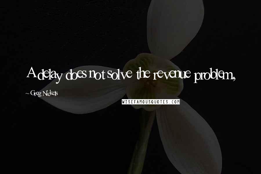 Greg Nickels Quotes: A delay does not solve the revenue problem,