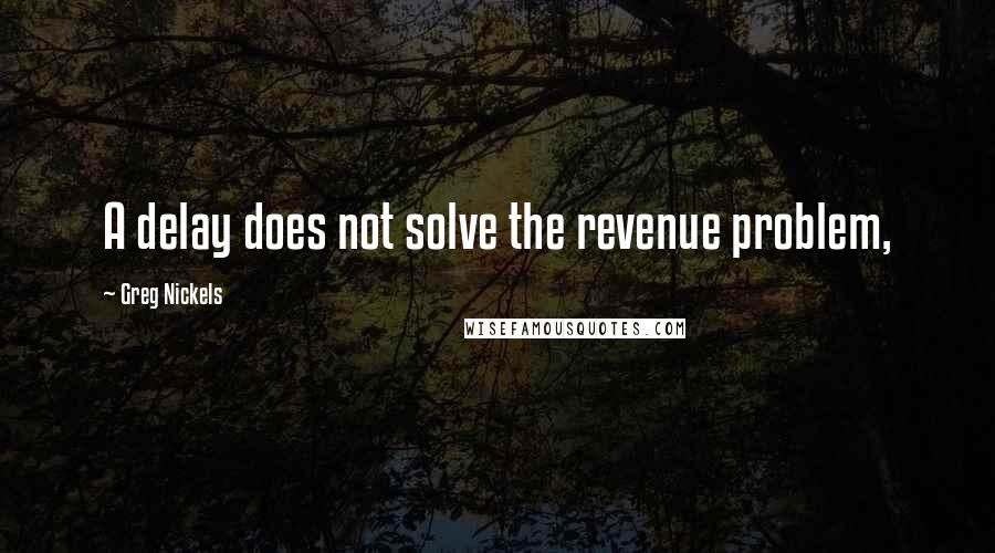 Greg Nickels Quotes: A delay does not solve the revenue problem,