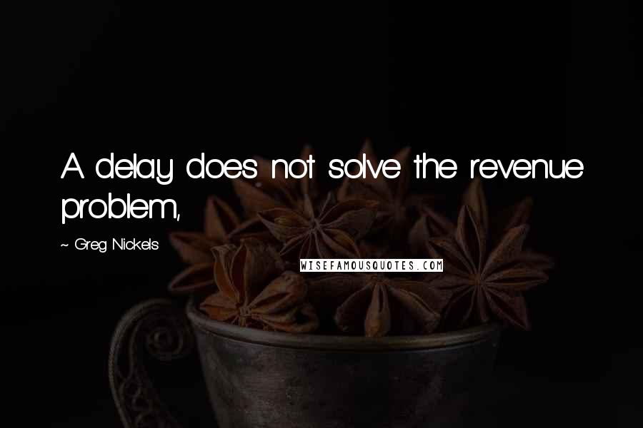 Greg Nickels Quotes: A delay does not solve the revenue problem,