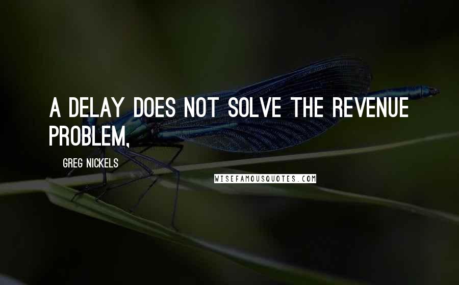 Greg Nickels Quotes: A delay does not solve the revenue problem,