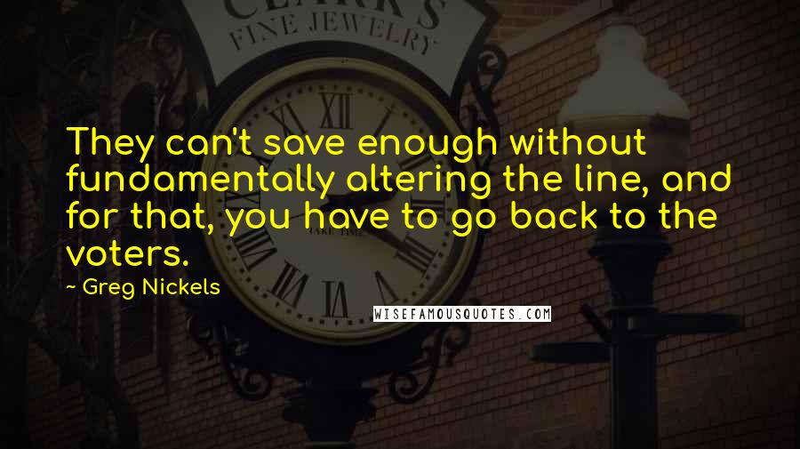 Greg Nickels Quotes: They can't save enough without fundamentally altering the line, and for that, you have to go back to the voters.