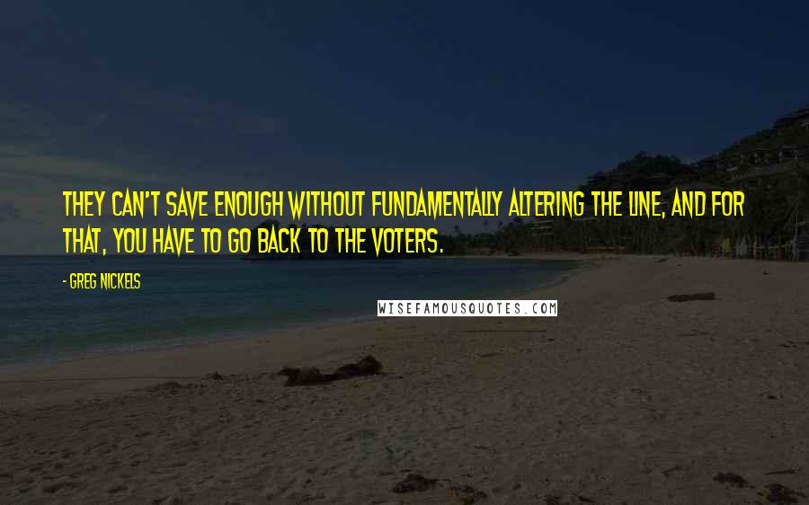 Greg Nickels Quotes: They can't save enough without fundamentally altering the line, and for that, you have to go back to the voters.