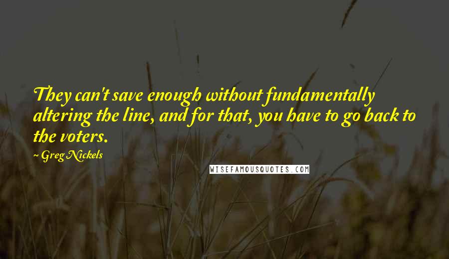 Greg Nickels Quotes: They can't save enough without fundamentally altering the line, and for that, you have to go back to the voters.