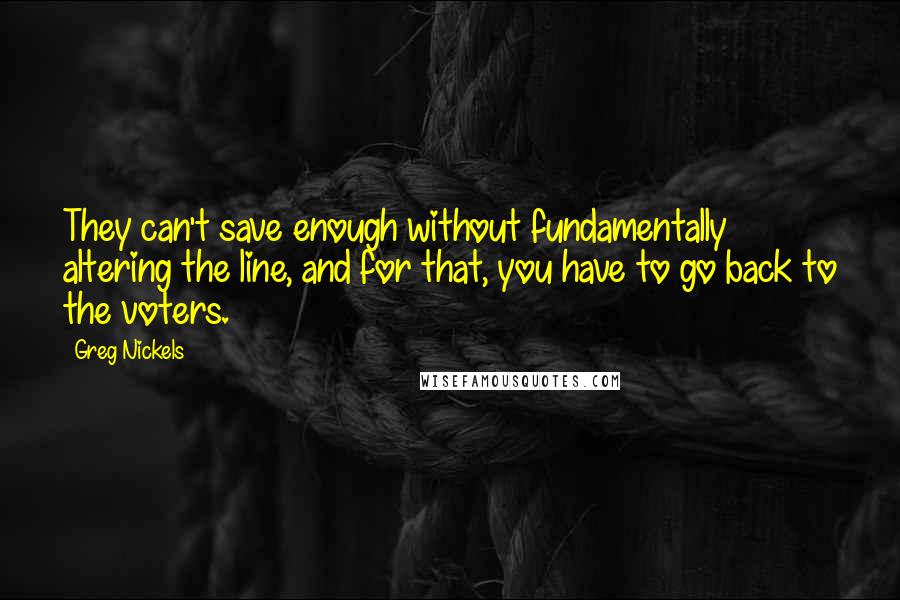 Greg Nickels Quotes: They can't save enough without fundamentally altering the line, and for that, you have to go back to the voters.