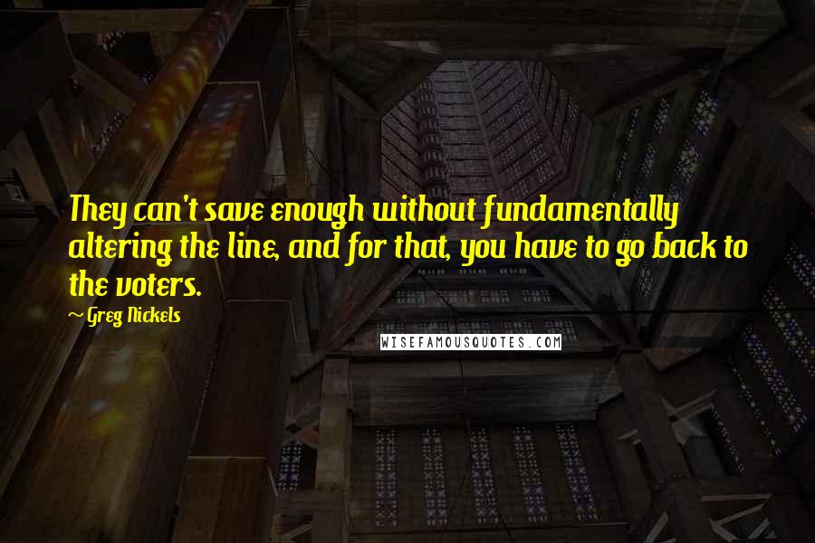 Greg Nickels Quotes: They can't save enough without fundamentally altering the line, and for that, you have to go back to the voters.