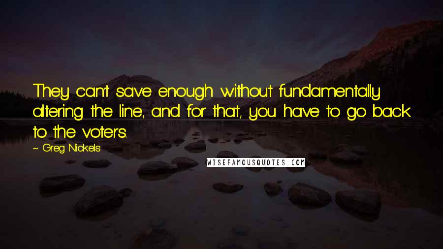Greg Nickels Quotes: They can't save enough without fundamentally altering the line, and for that, you have to go back to the voters.
