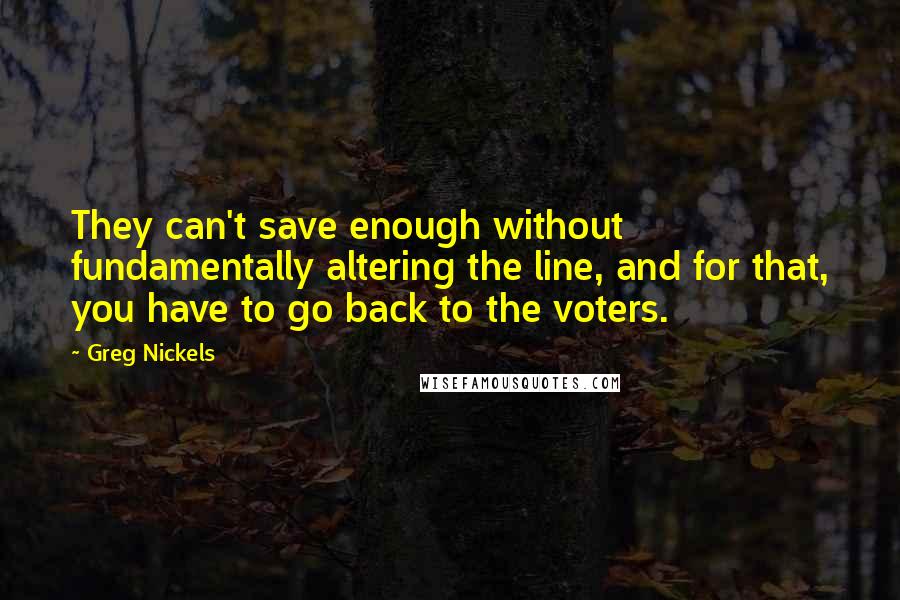 Greg Nickels Quotes: They can't save enough without fundamentally altering the line, and for that, you have to go back to the voters.