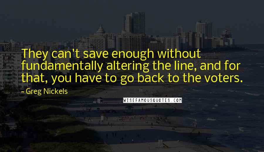 Greg Nickels Quotes: They can't save enough without fundamentally altering the line, and for that, you have to go back to the voters.