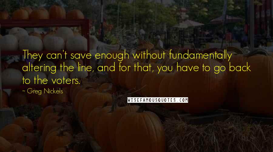 Greg Nickels Quotes: They can't save enough without fundamentally altering the line, and for that, you have to go back to the voters.