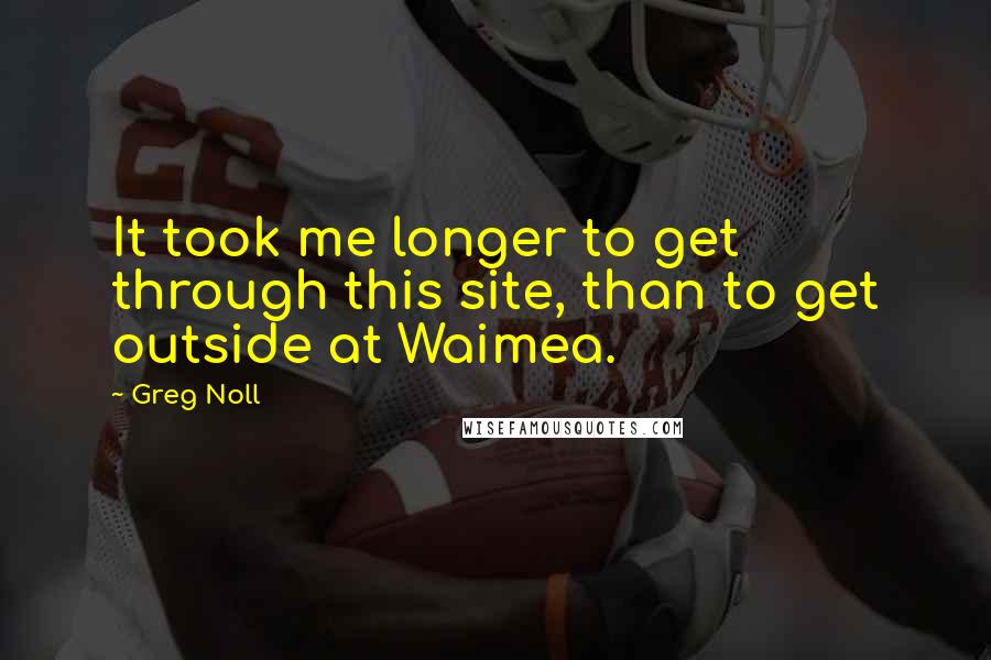 Greg Noll Quotes: It took me longer to get through this site, than to get outside at Waimea.