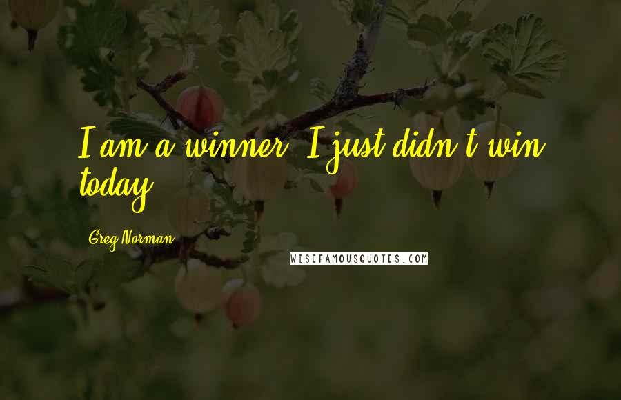 Greg Norman Quotes: I am a winner. I just didn't win today.