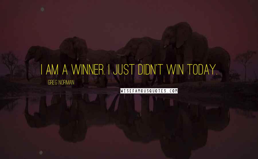 Greg Norman Quotes: I am a winner. I just didn't win today.