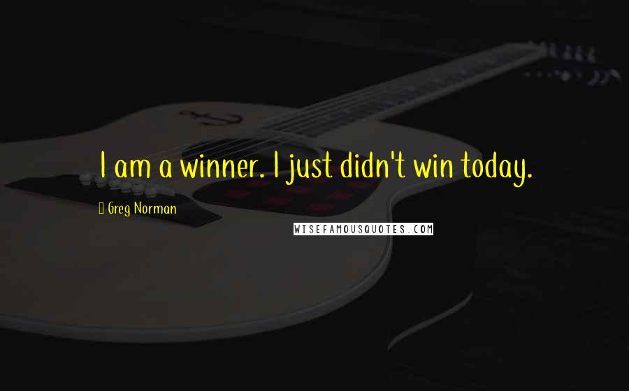 Greg Norman Quotes: I am a winner. I just didn't win today.