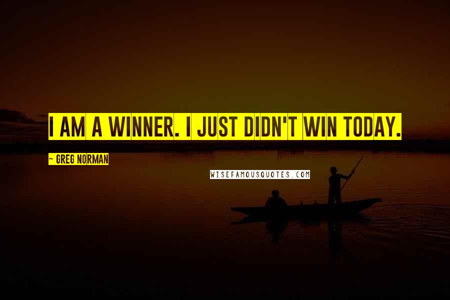 Greg Norman Quotes: I am a winner. I just didn't win today.