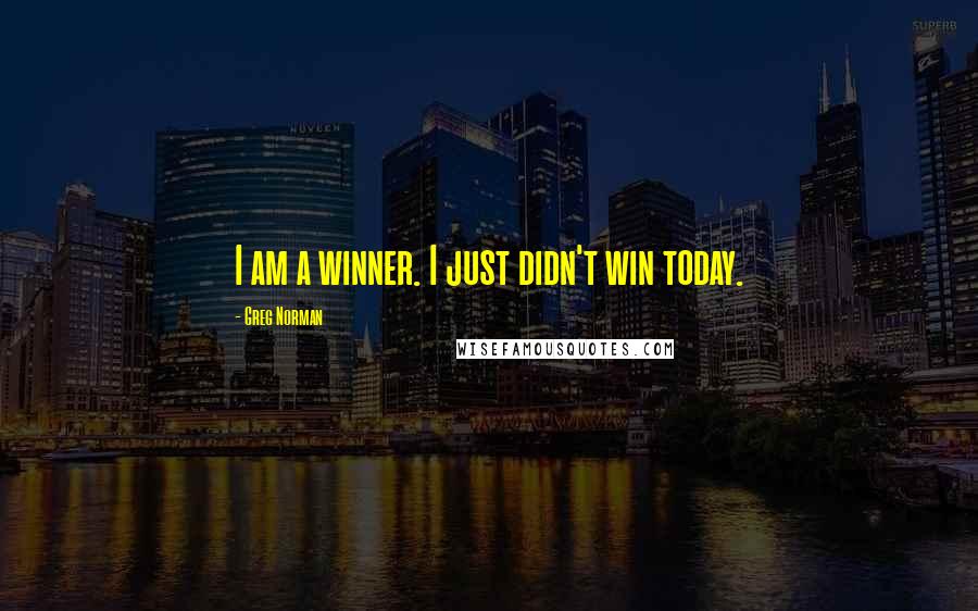 Greg Norman Quotes: I am a winner. I just didn't win today.