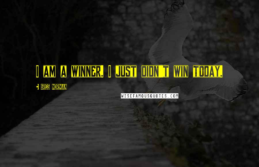 Greg Norman Quotes: I am a winner. I just didn't win today.