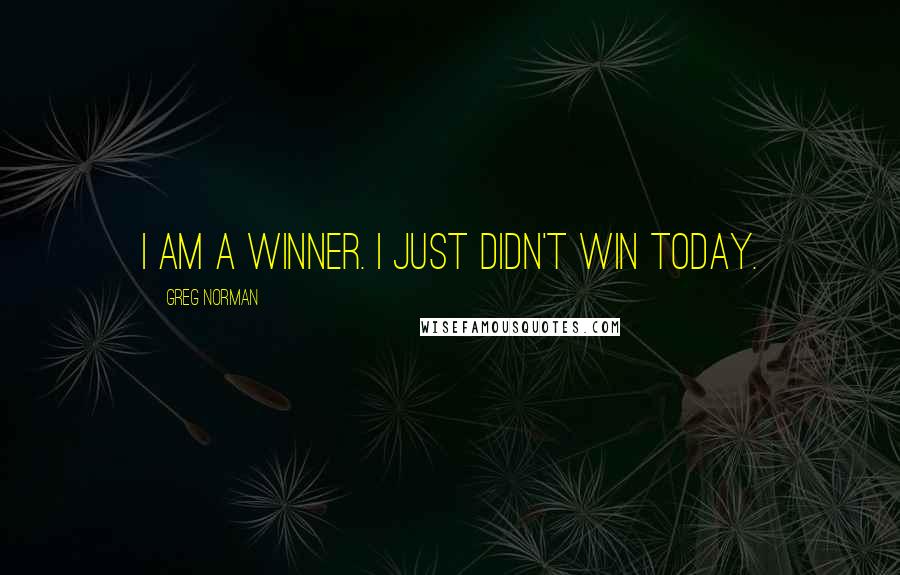 Greg Norman Quotes: I am a winner. I just didn't win today.