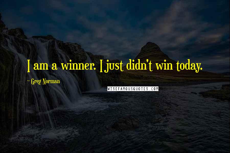 Greg Norman Quotes: I am a winner. I just didn't win today.