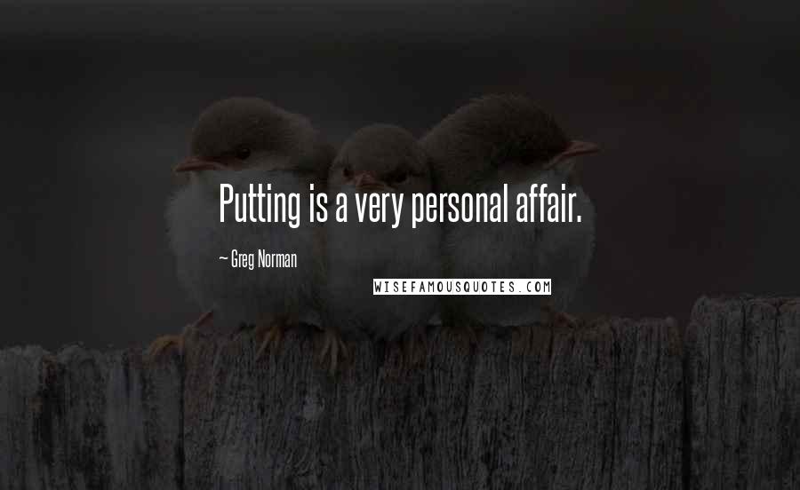 Greg Norman Quotes: Putting is a very personal affair.