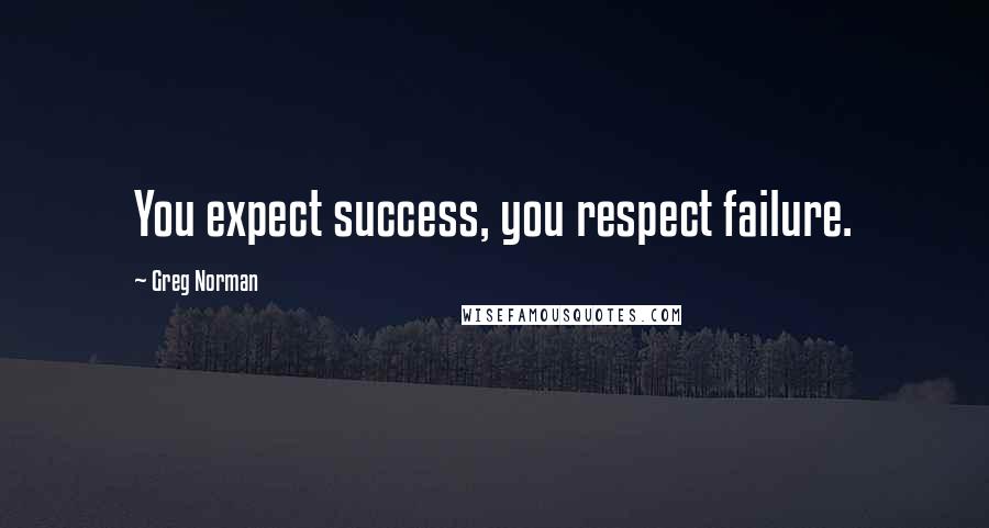 Greg Norman Quotes: You expect success, you respect failure.