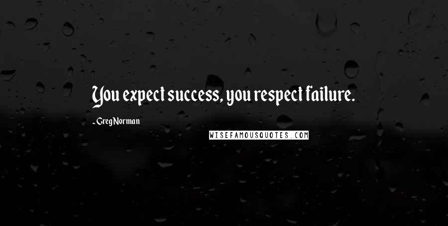 Greg Norman Quotes: You expect success, you respect failure.