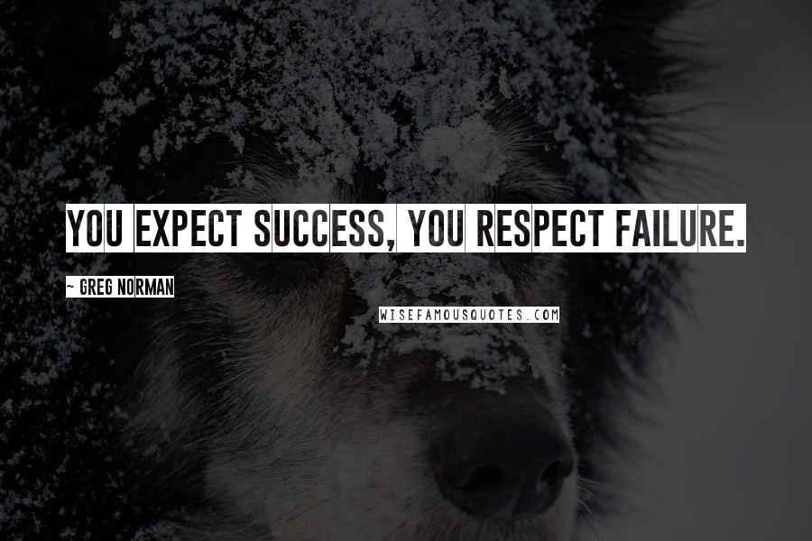 Greg Norman Quotes: You expect success, you respect failure.